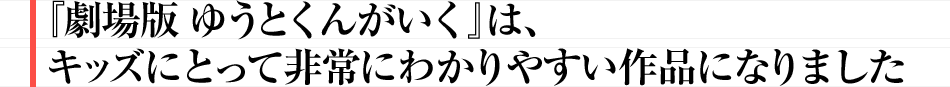 『劇場版 ゆうとくんがいく』は、キッズにとって非常にわかりやすい作品になりました