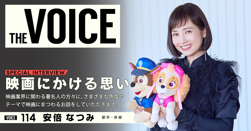 THE VOICE｜special interview：「映画にかける思い」映画業界に関わる著名人の方々に、さまざまな角度やテーマで映画にまつわるお話をしていただきます。／voice114 歌手・俳優 安倍なつみ