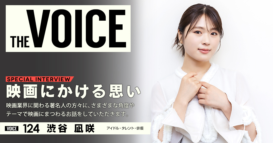 THE VOICE｜special interview：「映画にかける思い」映画業界に関わる著名人の方々に、さまざまな角度やテーマで映画にまつわるお話をしていただきます。／voice124 アイドル・タレント・俳優 渋谷凪咲