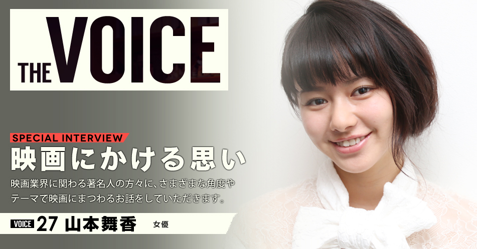 THE VOICE｜special interview：「映画にかける思い」映画業界に関わる著名人の方々に、さまざまな角度やテーマで映画にまつわるお話をしていただきます。／VOICE27 女優 山本舞香