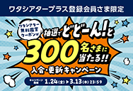 期間中、ワタシアタープラスに入会・更新すると抽選でワタシアター無料鑑賞クーポンが当たる！